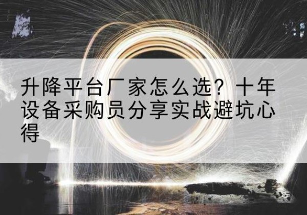 友谊升降平台厂家-怎么选？十年设备采购员分享实战避坑心得