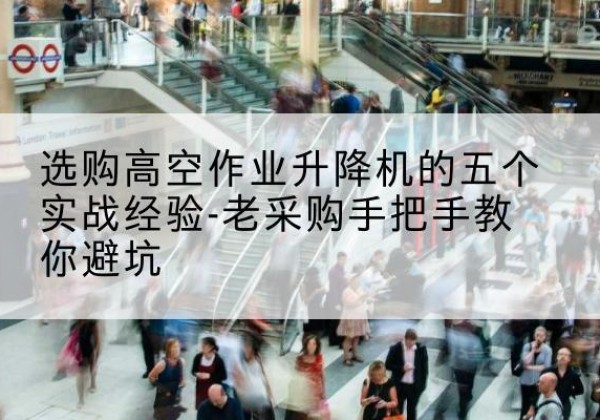 友谊高空作业升降机厂家-选购高空作业升降机的五个实战经验-老采购手把手教你避坑