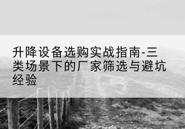 友谊移动式升降机厂家推荐-升降设备选购实战指南-三类场景下的厂家筛选与避坑经验