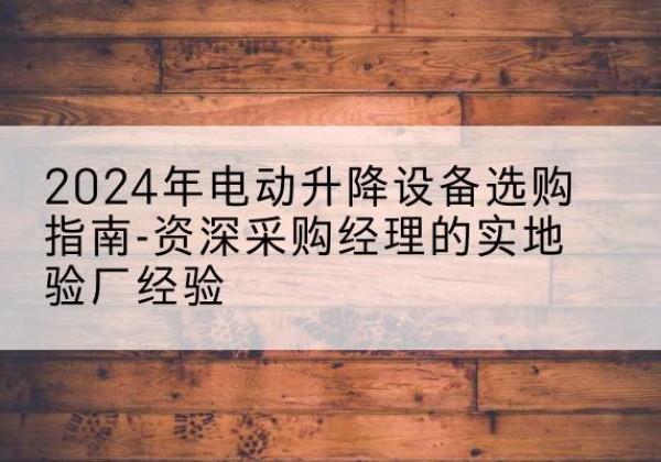 友谊电动剪叉升降平台厂家-2024年电动升降设备选购指南-资深采购经理的实地验厂经验