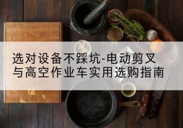 友谊电动剪叉升降平台怎么选-选对设备不踩坑-电动剪叉与高空作业车实用选购指南