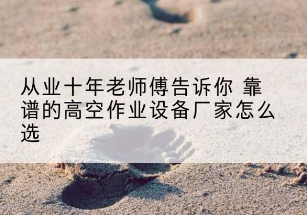 友谊高空作业升降机厂家推荐-从业十年老师傅告诉你 靠谱的高空作业设备厂家怎么选