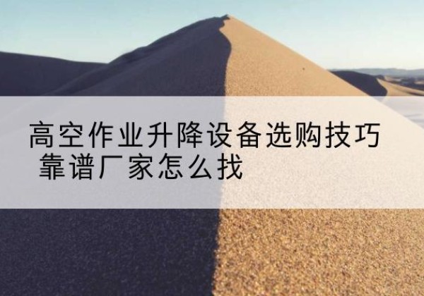 友谊电动升降平台厂家推荐-高空作业升降设备选购技巧 靠谱厂家怎么找