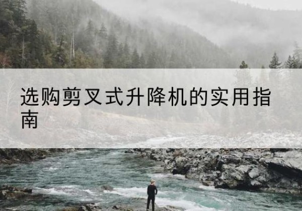 友谊剪叉式升降机怎么选-选购剪叉式升降机的实用指南